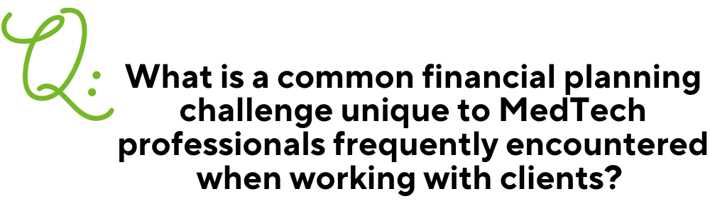 Text image for Q & A with a large green Q in the right corner. Then the question in black centered text: "What is a common financial planning challenge unique to MedTech professionals frequently encountered when working with clients?"
