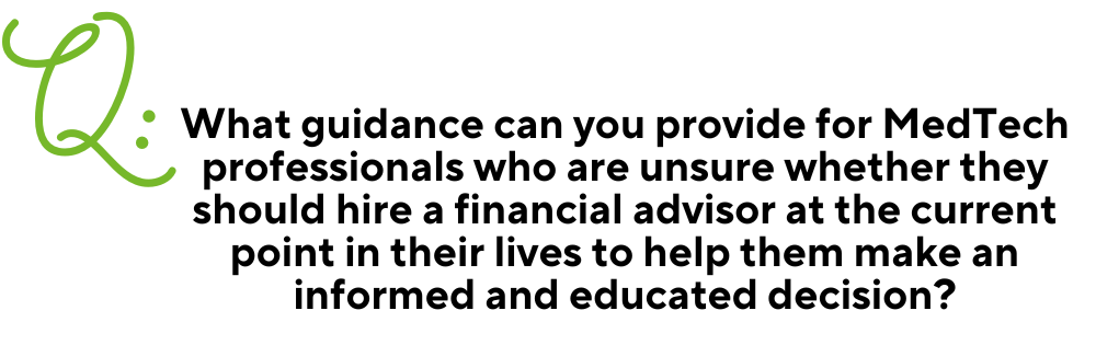 Text image for Q & A with a large green Q in the right corner. Then the question in black centered text: "What guidance can you provide for MedTech professionals who are unsure whether they should hire a financial advisor at the current point in their lives to help them make an informed and educated decision?"