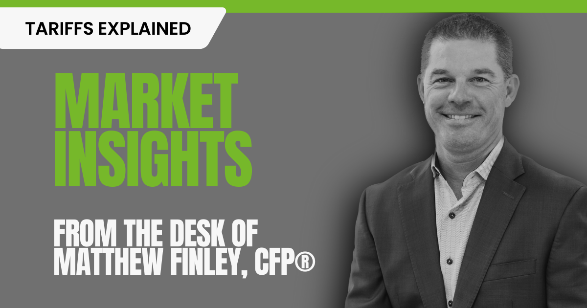 Image of Partner and Financial Advisor Matthew Finley with text stating Tariffs Explained for this installment of Market Insights from the desk of Matthew Finley, CFP® to highlight the blog post.